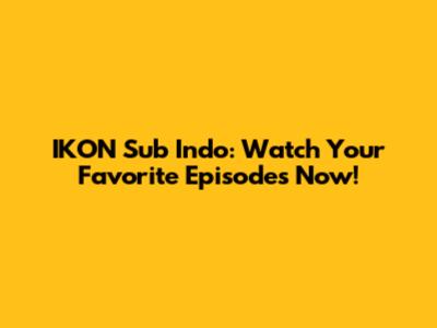 IKON Sub Indo: Watch Your Favorite Episodes Now!