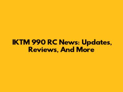 IKTM 990 RC News: Updates, Reviews, And More