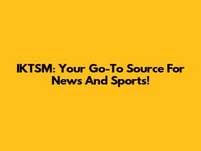 IKTSM: Your Go-To Source For News And Sports!