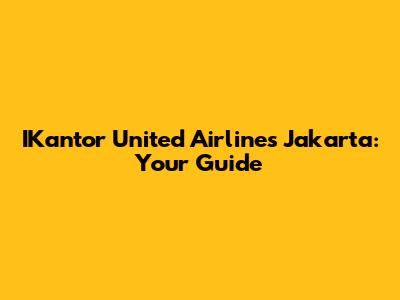 IKantor United Airlines Jakarta: Your Guide