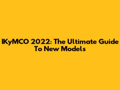 IKyMCO 2022: The Ultimate Guide To New Models