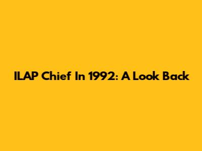 ILAP Chief In 1992: A Look Back