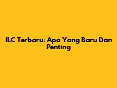 ILC Terbaru: Apa Yang Baru Dan Penting