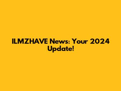 ILMZHAVE News: Your 2024 Update!