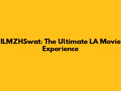 ILMZHSwat: The Ultimate LA Movie Experience