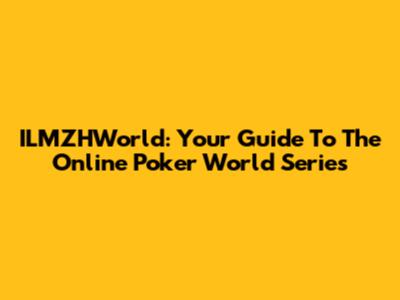 ILMZHWorld: Your Guide To The Online Poker World Series