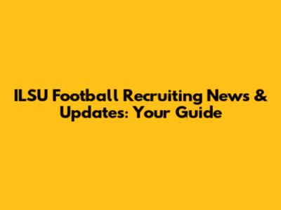 ILSU Football Recruiting News & Updates: Your Guide