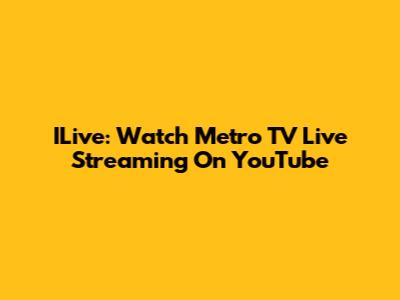 ILive: Watch Metro TV Live Streaming On YouTube