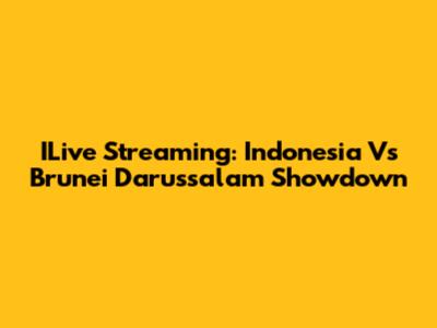 ILive Streaming: Indonesia Vs Brunei Darussalam Showdown