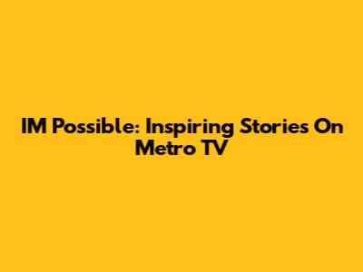 IM Possible: Inspiring Stories On Metro TV