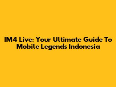 IM4 Live: Your Ultimate Guide To Mobile Legends Indonesia