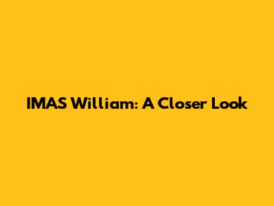 IMAS William: A Closer Look