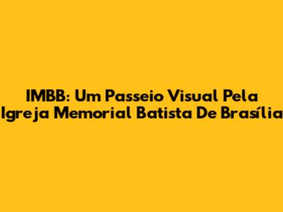 IMBB: Um Passeio Visual Pela Igreja Memorial Batista De Brasília