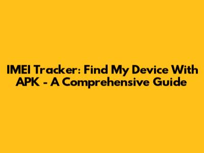 IMEI Tracker: Find My Device With APK - A Comprehensive Guide