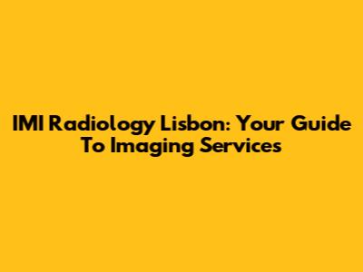 IMI Radiology Lisbon: Your Guide To Imaging Services