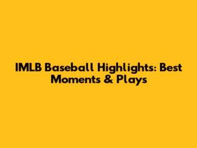 IMLB Baseball Highlights: Best Moments & Plays