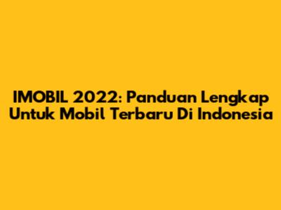IMOBIL 2022: Panduan Lengkap Untuk Mobil Terbaru Di Indonesia