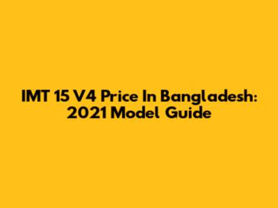 IMT 15 V4 Price In Bangladesh: 2021 Model Guide
