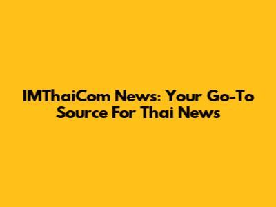 IMThaiCom News: Your Go-To Source For Thai News