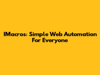 IMacros: Simple Web Automation For Everyone