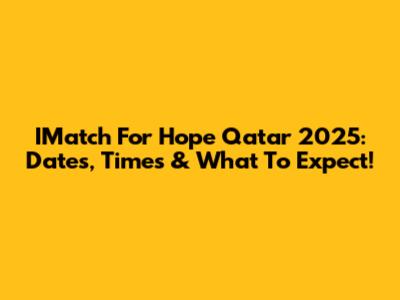 IMatch For Hope Qatar 2025: Dates, Times & What To Expect!