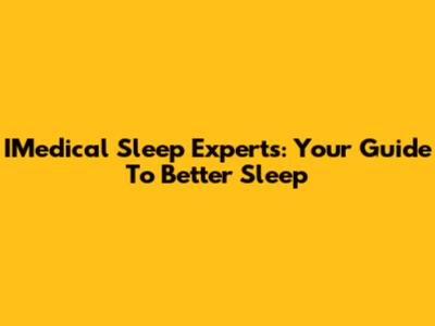 IMedical Sleep Experts: Your Guide To Better Sleep