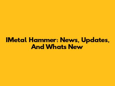 IMetal Hammer: News, Updates, And What's New