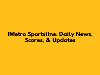 IMetro Sportsline: Daily News, Scores, & Updates