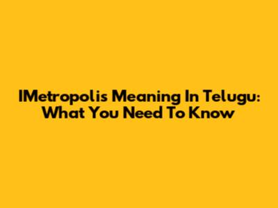 IMetropolis Meaning In Telugu: What You Need To Know