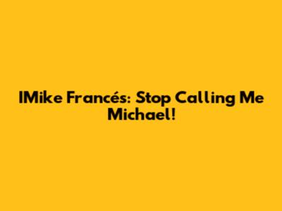 IMike Francés: Stop Calling Me Michael!