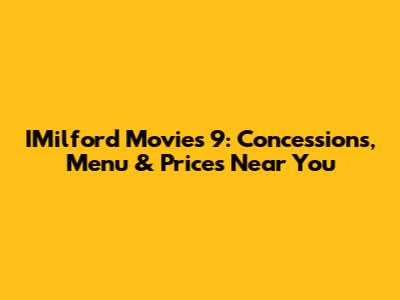 IMilford Movies 9: Concessions, Menu & Prices Near You