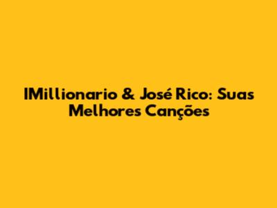 IMillionario & José Rico: Suas Melhores Canções