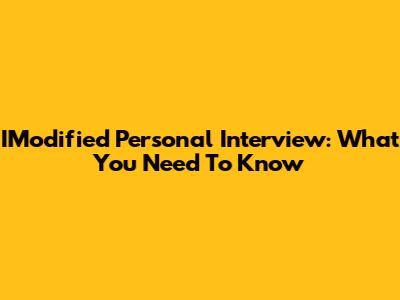 IModified Personal Interview: What You Need To Know