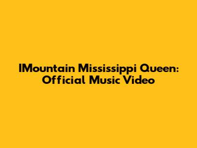 IMountain Mississippi Queen: Official Music Video