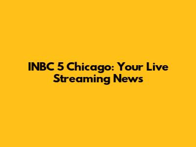 INBC 5 Chicago: Your Live Streaming News
