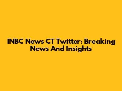 INBC News CT Twitter: Breaking News And Insights