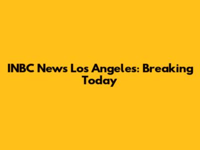 INBC News Los Angeles: Breaking Today