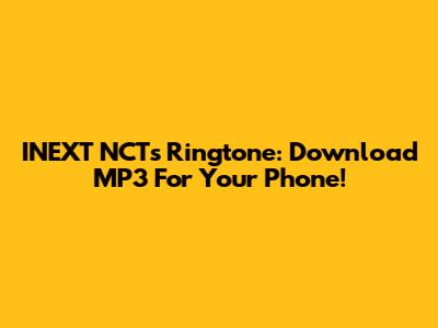 INEXT NCTs Ringtone: Download MP3 For Your Phone!