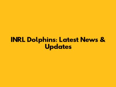 INRL Dolphins: Latest News & Updates