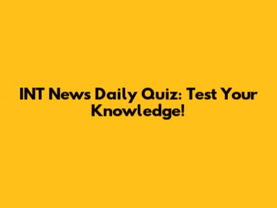 INT News Daily Quiz: Test Your Knowledge!