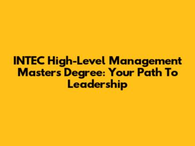 INTEC High-Level Management Master's Degree: Your Path To Leadership