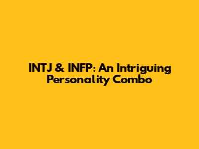 INTJ & INFP: An Intriguing Personality Combo