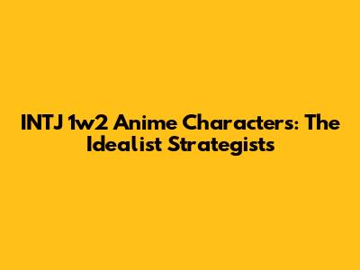 INTJ 1w2 Anime Characters: The Idealist Strategists