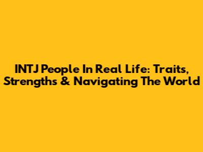 INTJ People In Real Life: Traits, Strengths & Navigating The World