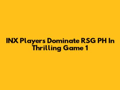 INX Players Dominate RSG PH In Thrilling Game 1