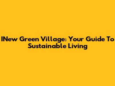 INew Green Village: Your Guide To Sustainable Living