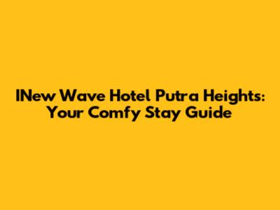 INew Wave Hotel Putra Heights: Your Comfy Stay Guide
