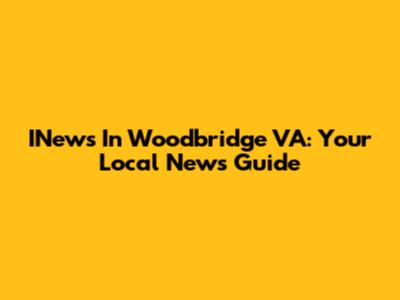 INews In Woodbridge VA: Your Local News Guide