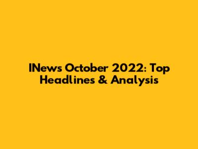 INews October 2022: Top Headlines & Analysis