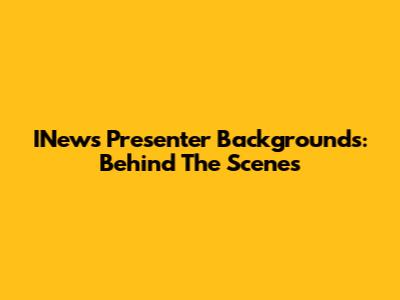 INews Presenter Backgrounds: Behind The Scenes